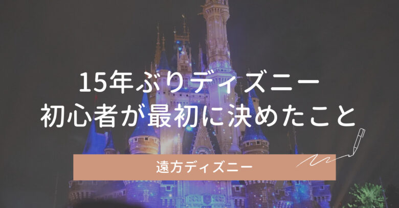 15年ぶりのディズニーでまず調べたこと｜初心者が最初に決めたこと